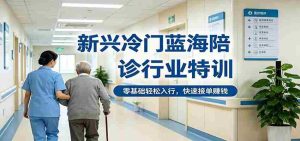 新兴冷门蓝海陪诊行业特训,零基础轻松入行,快速接单赚钱-湘创网