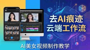 (17928期)AI美女视频制作教学:去AI痕迹,云端工作流出图,手机电脑均可,不需要配置-湘创网