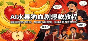 AI水果狗血剧爆款教程:复刻高赞热门案例,分镜脚本到剪辑,快速批量做流量短剧-湘创网