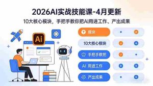 （17941期）2026AI实战技能课-4月更新：10大核心模块，手把手教你把AI用进工作、产出成果-湘创网
