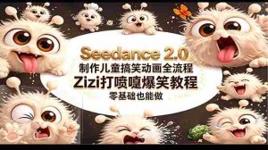 （18211期）Seedance 2.0 制作儿童搞笑动画全流程Zizi打喷嚏爆笑教程｜零基础也能做-湘创网