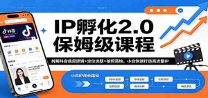 IP孵化2.0保姆级课程：拆解抖音底层逻辑+定位选题+拍剪落地，小白快速打造高流量IP-湘创网