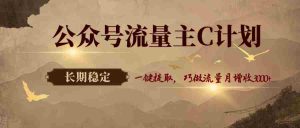 公众号流量主C计划，一键提取，巧做流量月增收3000+-湘创网