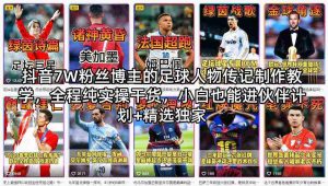抖音7W粉丝博主的足球人物传记制作教学，全程纯实操干货，小白也能进伙伴计划+精选独家-湘创网