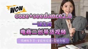 【Coze工作流搭建实操教程】seedance2.0+coze一键生成电商二创带货视频，全流程保姆级教学-湘创网