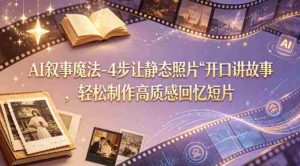 AI叙事魔法-4步让静态照片“开口讲故事”，轻松制作高质感回忆短片-湘创网