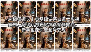 AI橘猫道长｜零基础做茅山道士影视短剧，伙伴计划独家精选躺賺收益，新手也能快速起号变现-湘创网