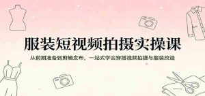 服装短视频拍摄实操课：从前期准备到剪辑发布，一站式学会穿搭视频拍摄与服装改造-湘创网