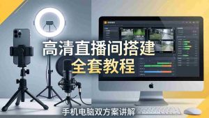（18104期）高清直播间搭建全套教程，手机电脑双方案讲解，设备选型调试多机位实操教学-湘创网