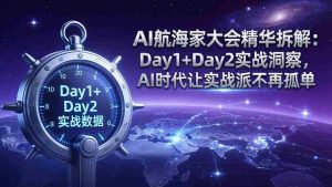 (17867期)AI航海家大会精华拆解:Day1+Day2实战洞察,AI时代让实战派不再孤单-湘创网