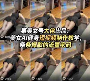 某美女号大佬出品:美女AI健身短视频制作教学,条条爆款的流量密码-湘创网