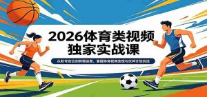 2026体育类视频独家实战课:从账号定位到剪辑运营,掌握体育视频变现与伙伴计划玩法-湘创网