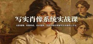 写实肖像系统实战课：光影推理、构图构成、色彩置换，手把手教你掌握写实肖像核心方法-湘创网