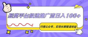 悬赏平台极速推广流日入100+，巧借公众号，实现长期管道收益-湘创网