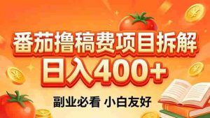 （18255期）番茄撸稿费项目拆解，日入400+，2026王牌项目！副业必看，0 门槛躺赚，小白副业首选！-湘创网