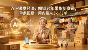 AI+银发经济：解锁老年带货新赛道，单条视频一周内带来3k+订单-湘创网