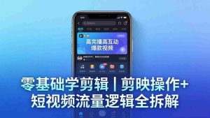 （18117期） 【零基础学剪辑】剪映操作+短视频流量逻辑全拆解｜手把手教你剪出高完播高互动爆款视频-湘创网