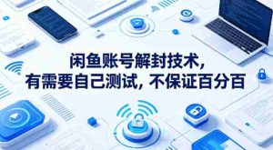 闲鱼账号解封技术，有需要自己测试，不保证百分百-湘创网