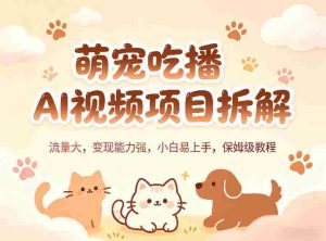 萌宠吃播AI视频项目拆解，流量大，变现能力强，小白易上手，保姆级教程-湘创网