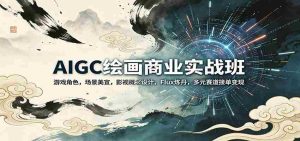 AIGC绘画商业实战班:游戏角色,场景美宣,影视概念设计,Flux炼丹,多元赛道接单变现-湘创网