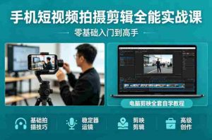 手机短视频拍摄剪辑全能实战课：零基础入门到高手，稳定器运镜+电脑剪映全套自学教程-湘创网