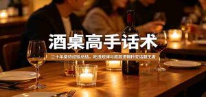 酒桌高手话术:二十年接待经验总结,吃透规律与底层逻辑秒变话题王者-湘创网