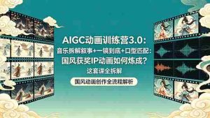(18244期)AIGC动画训练营3.0:音乐拆解叙事+一镜到底+口型匹配:国风获奖IP动画如何炼成?这套课全拆解-湘创网