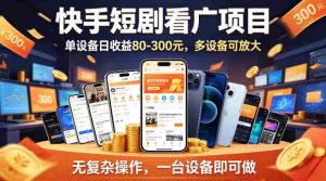 快手短剧看广告项目，没有复杂操作，一台设备每天能有80到300收益，设备多可放大-湘创网