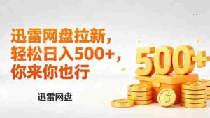 迅雷网盘锐评拉新，轻松日入几张，小白副业首选-湘创网