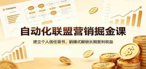 自动化联盟营销掘金课：建立个人信任背书，躺赚式解锁长期复利收益-湘创网