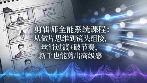 （18260期）剪辑师全能系统课程：从做片思维到镜头组接，丝滑过渡+破节奏，新手也能剪出高级感-湘创网