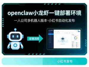 openclaw小龙虾一键部署环境，一人公司多机器人版本，小红书自动化发布-湘创网