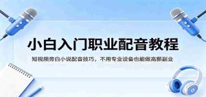 小白入门职业配音教程，短视频旁白小说配音技巧，不用专业设备也能做高薪副业-湘创网