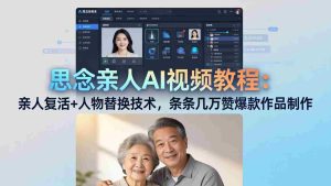 (18039期)思念亲人AI视频教程:亲人复活+人物替换技术,条条几万赞爆款作品制作-湘创网