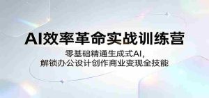 AI效率革命实战训练营：零基础精通生成式AI，解锁办公设计创作商业变现全技能-湘创网