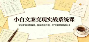 小白文案变现实战系统课:深耕文案接单赛道,科学拓客获客,低门槛稳定增收副业-湘创网