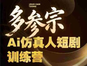 多参宗Ai仿真人短剧训练营第四期,全流程落地,新手也能做爆款短剧,稳稳抓住风口红利-湘创网
