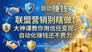 （18242期）联盟营销别瞎做！大神课教你用信任变现，自动化赚钱还不费力【原创双语字幕】-湘创网