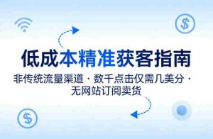 低成本精准获客指南,用非传统流量渠道,实现数千点击仅需几美分,不用网站也能搞订阅卖货-湘创网