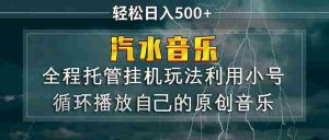 (17825期)汽水音乐 利用小号循环播放自己的原创歌曲 日入500+-湘创网