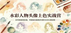 水彩人物头像上色实战营:多风格案例实操,零基础也能稳步进阶水彩头像绘制-湘创网