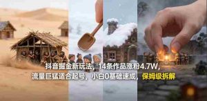 抖音掘金新玩法,14条作品涨粉4.7W,流量巨猛适合起号,小白0基础速成,保姆级拆解-湘创网