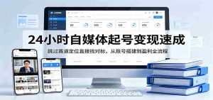 24小时自媒体起号变现速成,跳过赛道定位直接找对标,从账号搭建到盈利全流程-湘创网
