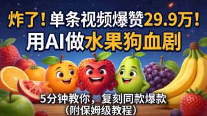 (18206期)炸了!单条视频爆赞 29.9 万!用 AI 做水果狗血剧,5 分钟教你,复刻同款爆款(附保姆级教程)-湘创网