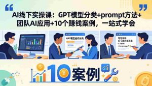 (18017期)AI线下实操课:GPT模型分类+prompt方法+团队AI应用+10个赚钱案例,一站式学会-湘创网