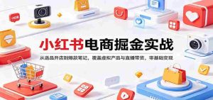 小红书电商掘金实战：从选品开店到爆款笔记，覆盖虚拟产品与直播带货，零基础变现-湘创网