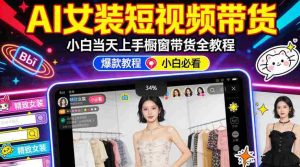 AI女装短视频橱窗带货：小白零门槛当天上手，高佣金爆款轻松賺！-湘创网