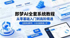 即梦AI全套系统教程，从零基础入门到高阶精通，全程实战教学，小白也能快速上手-湘创网