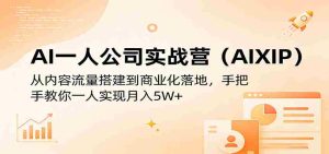 AI一人公司实战营（AIXIP）：从内容流量搭建到商业化落地，手把手教你一人实现月入5W+-湘创网