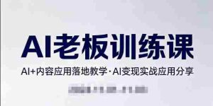 内容AI老板训练课,AI+内容应用落地教学,AI变现的实战应用分享-湘创网